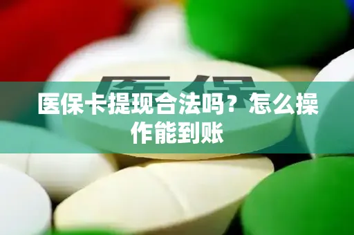 医保卡提现合法吗？怎么操作能到账